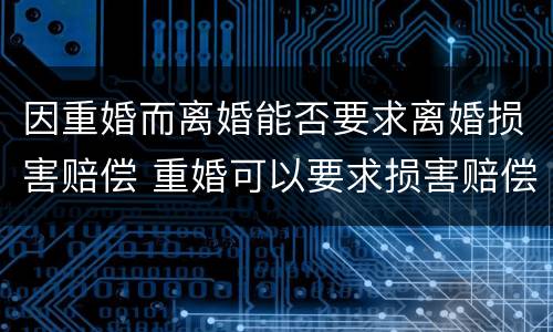 因重婚而离婚能否要求离婚损害赔偿 重婚可以要求损害赔偿吗
