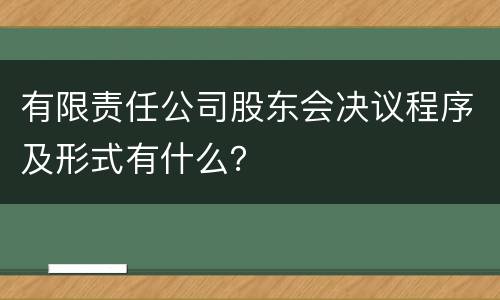 有限责任公司股东会决议程序及形式有什么？
