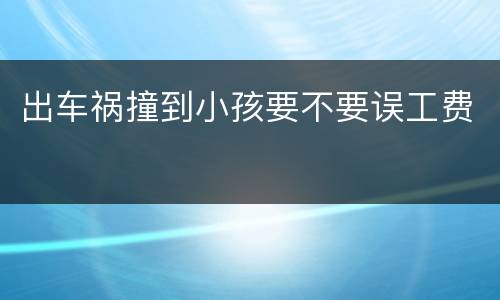 出车祸撞到小孩要不要误工费