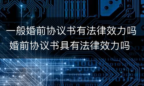 一般婚前协议书有法律效力吗 婚前协议书具有法律效力吗