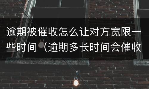逾期被催收怎么让对方宽限一些时间（逾期多长时间会催收）