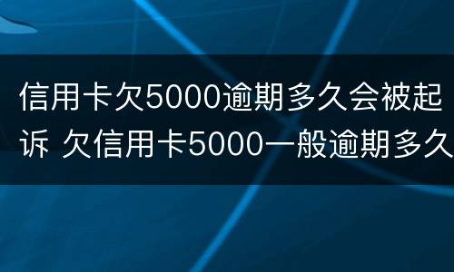 信用卡欠5000逾期多久会被起诉 欠信用卡5000一般逾期多久会立案