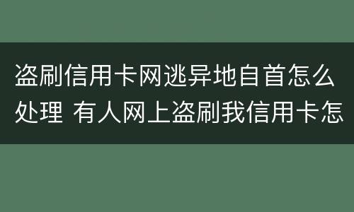 盗刷信用卡网逃异地自首怎么处理 有人网上盗刷我信用卡怎么办