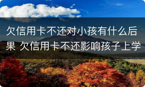 欠信用卡不还对小孩有什么后果 欠信用卡不还影响孩子上学吗