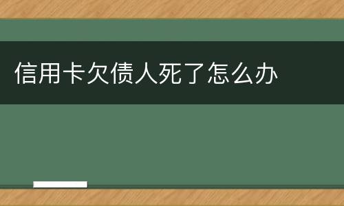 信用卡欠债人死了怎么办