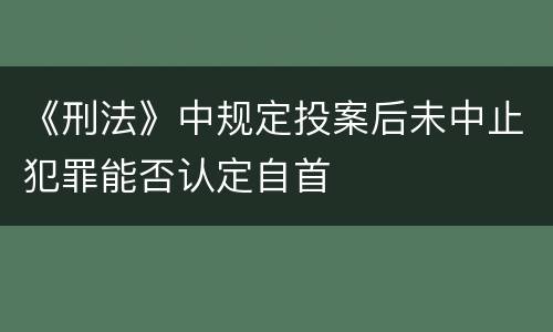 《刑法》中规定投案后未中止犯罪能否认定自首