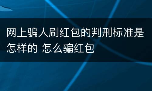 网上骗人刷红包的判刑标准是怎样的 怎么骗红包