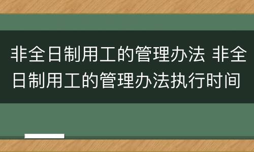 非全日制用工的管理办法 非全日制用工的管理办法执行时间