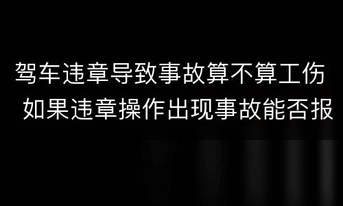驾车违章导致事故算不算工伤 如果违章操作出现事故能否报工伤