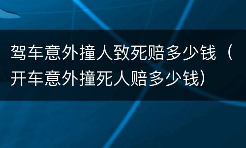 驾车意外撞人致死赔多少钱（开车意外撞死人赔多少钱）