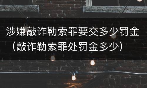 涉嫌敲诈勒索罪要交多少罚金（敲诈勒索罪处罚金多少）
