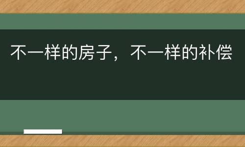 不一样的房子，不一样的补偿