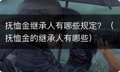 抚恤金继承人有哪些规定？（抚恤金的继承人有哪些）