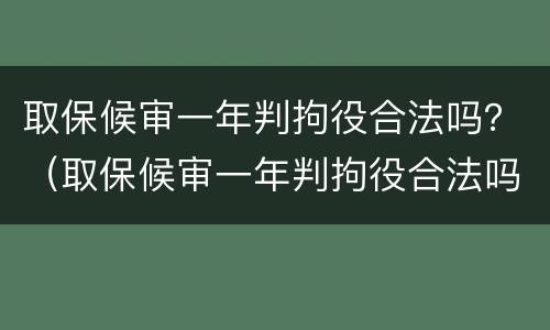 取保候审一年判拘役合法吗？（取保候审一年判拘役合法吗知乎）
