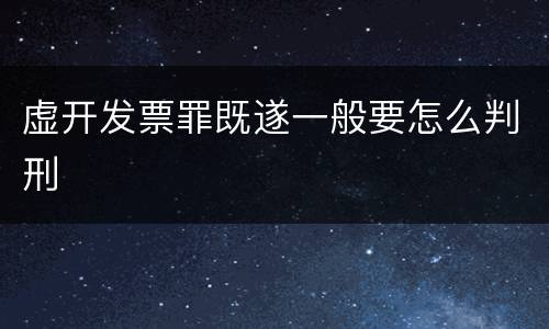虚开发票罪既遂一般要怎么判刑