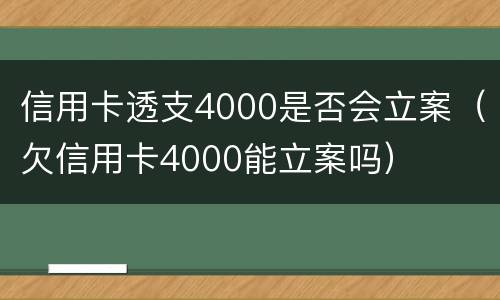 信用卡透支4000是否会立案（欠信用卡4000能立案吗）