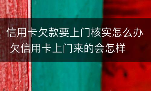 信用卡欠款要上门核实怎么办 欠信用卡上门来的会怎样