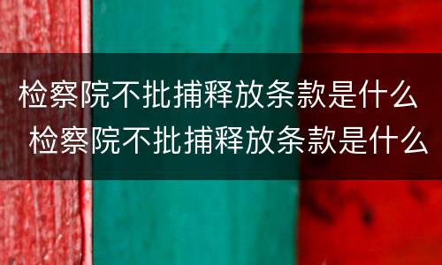检察院不批捕释放条款是什么 检察院不批捕释放条款是什么情况