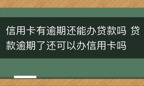 信用卡有逾期还能办贷款吗 贷款逾期了还可以办信用卡吗