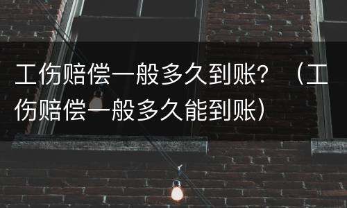 工伤赔偿一般多久到账？（工伤赔偿一般多久能到账）