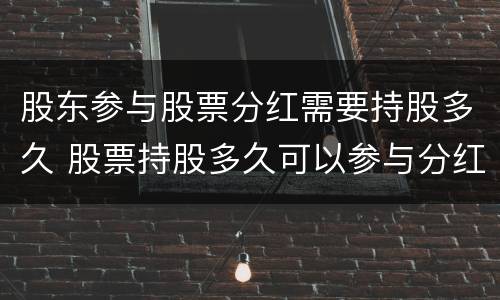 股东参与股票分红需要持股多久 股票持股多久可以参与分红