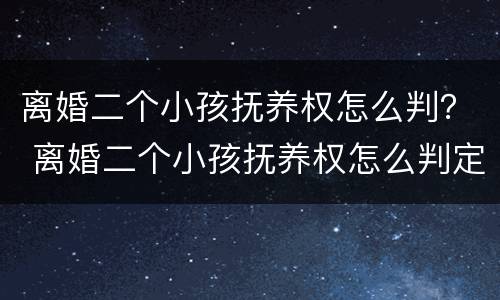 离婚二个小孩抚养权怎么判？ 离婚二个小孩抚养权怎么判定