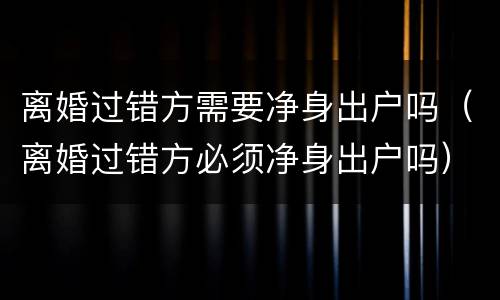 离婚过错方需要净身出户吗（离婚过错方必须净身出户吗）