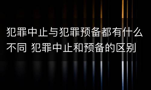 犯罪中止与犯罪预备都有什么不同 犯罪中止和预备的区别