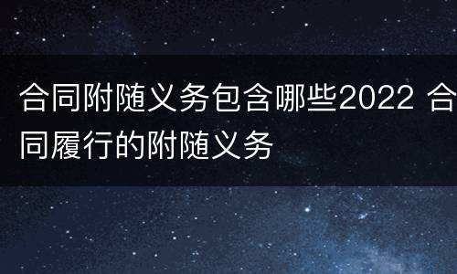 合同附随义务包含哪些2022 合同履行的附随义务