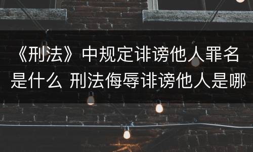 《刑法》中规定诽谤他人罪名是什么 刑法侮辱诽谤他人是哪一条