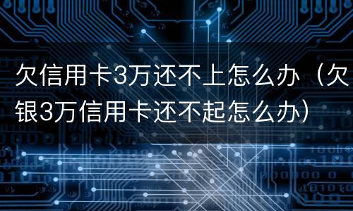 欠信用卡3万还不上怎么办（欠银3万信用卡还不起怎么办）
