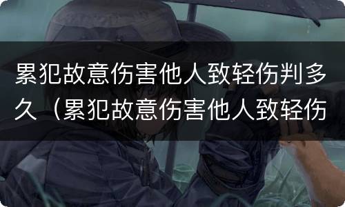 累犯故意伤害他人致轻伤判多久（累犯故意伤害他人致轻伤判多久缓刑）