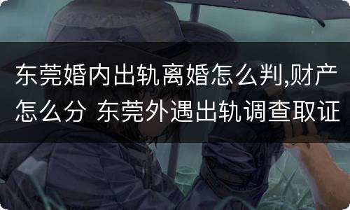 东莞婚内出轨离婚怎么判,财产怎么分 东莞外遇出轨调查取证
