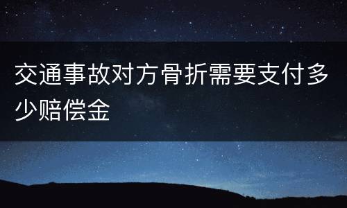 交通事故对方骨折需要支付多少赔偿金