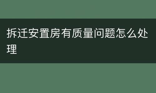 拆迁安置房有质量问题怎么处理