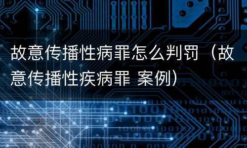 故意传播性病罪怎么判罚（故意传播性疾病罪 案例）