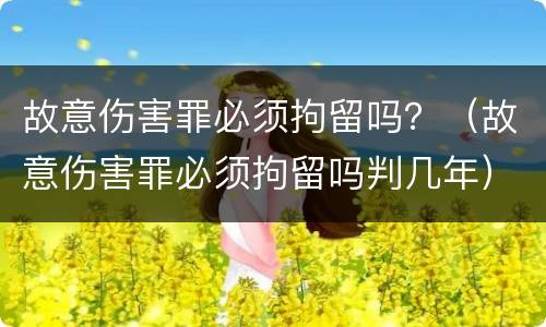 故意伤害罪必须拘留吗？（故意伤害罪必须拘留吗判几年）