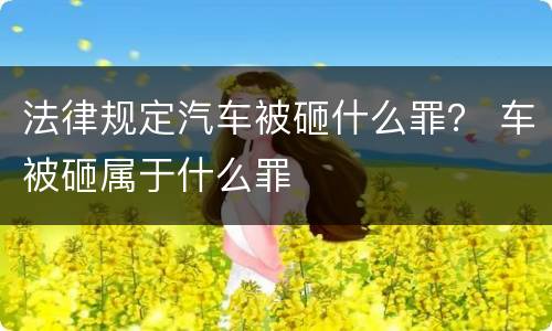 法律规定汽车被砸什么罪？ 车被砸属于什么罪