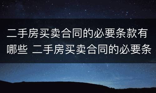二手房买卖合同的必要条款有哪些 二手房买卖合同的必要条款有哪些要求
