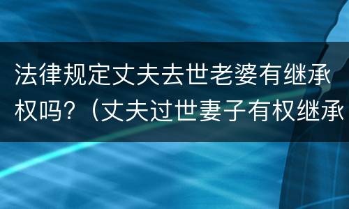 法律规定丈夫去世老婆有继承权吗?（丈夫过世妻子有权继承房产吗）