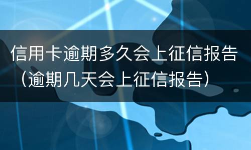 信用卡逾期多久会上征信报告（逾期几天会上征信报告）