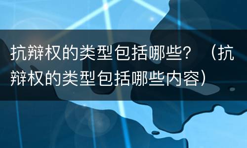 抗辩权的类型包括哪些？（抗辩权的类型包括哪些内容）