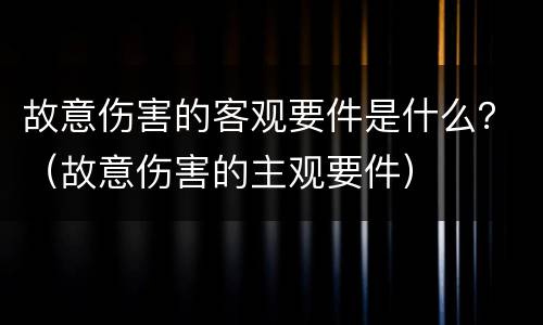 故意伤害的客观要件是什么？（故意伤害的主观要件）