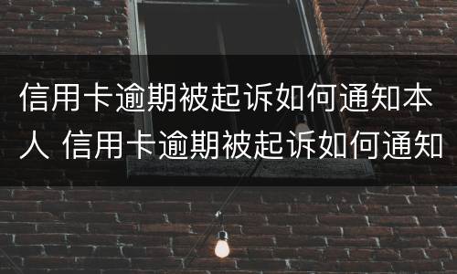 信用卡逾期被起诉如何通知本人 信用卡逾期被起诉如何通知本人家属