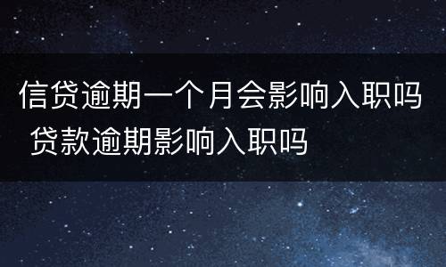 信贷逾期一个月会影响入职吗 贷款逾期影响入职吗