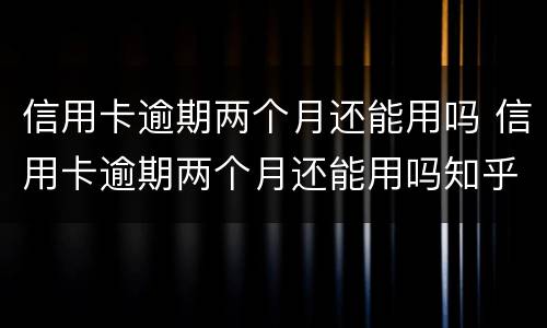 信用卡逾期两个月还能用吗 信用卡逾期两个月还能用吗知乎
