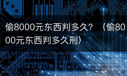 偷8000元东西判多久？（偷8000元东西判多久刑）