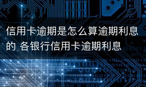 信用卡逾期是怎么算逾期利息的 各银行信用卡逾期利息