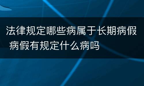 法律规定哪些病属于长期病假 病假有规定什么病吗