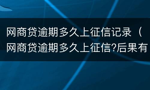 网商贷逾期多久上征信记录（网商贷逾期多久上征信?后果有多严重?支付宝）